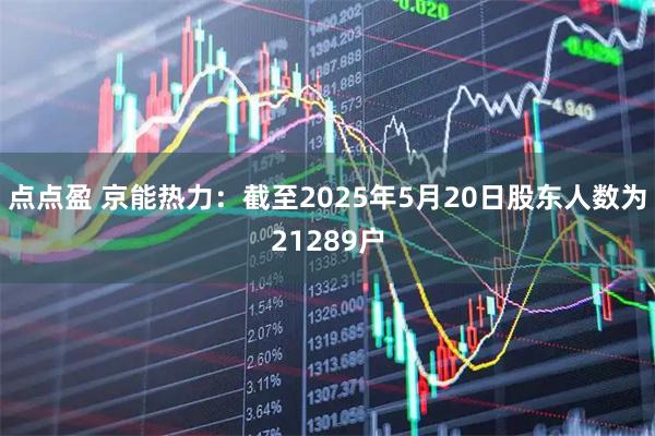 点点盈 京能热力：截至2025年5月20日股东人数为21289户