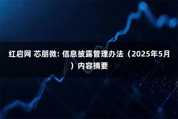 红启网 芯朋微: 信息披露管理办法（2025年5月）内容摘要