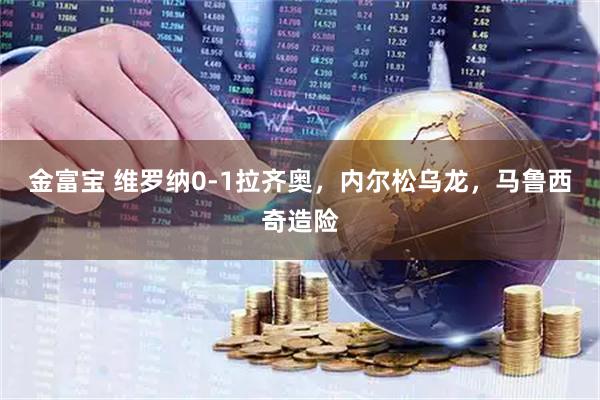 金富宝 维罗纳0-1拉齐奥，内尔松乌龙，马鲁西奇造险