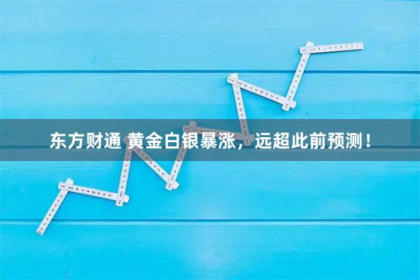 东方财通 黄金白银暴涨，远超此前预测！