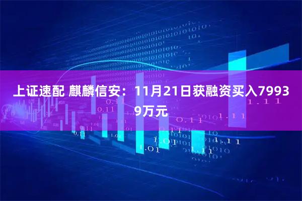 上证速配 麒麟信安：11月21日获融资买入79939万元