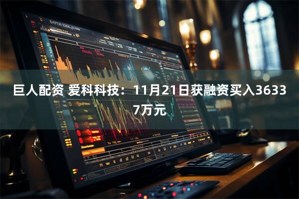 巨人配资 爱科科技：11月21日获融资买入36337万元