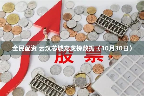 全民配资 云汉芯城龙虎榜数据(10月30日)