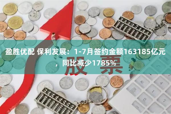 盈胜优配 保利发展：1-7月签约金额163185亿元，同比减少1785%