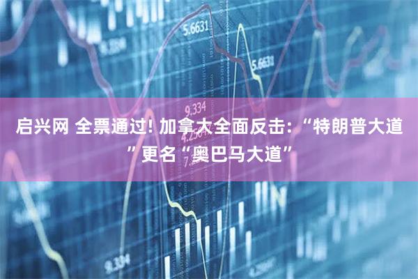 启兴网 全票通过! 加拿大全面反击: “特朗普大道”更名“奥巴马大道”
